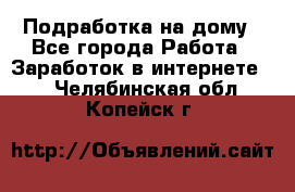 Подработка на дому - Все города Работа » Заработок в интернете   . Челябинская обл.,Копейск г.